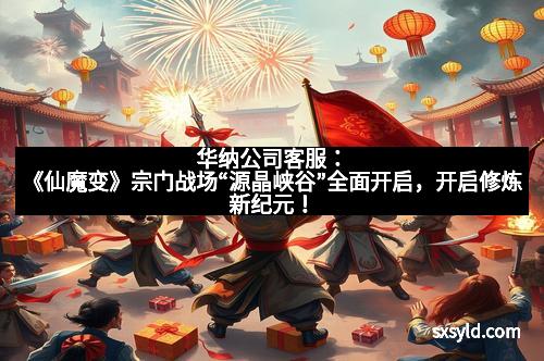 华纳公司客服：《仙魔变》宗门战场“源晶峡谷”全面开启，开启修炼新纪元！