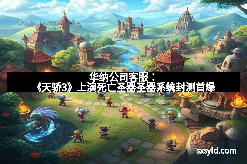 华纳公司客服：《天骄3》上演死亡圣器圣器系统封测首爆